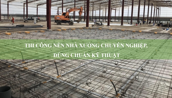 Thi công nền nhà xưởng chuyên nghiệp, đúng chuẩn kỹ thuật